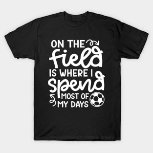 On The Field Is Where I Spend Most Of My Days Boys Girls Soccer Cute Funny T-Shirt